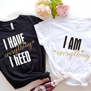 Couples Shirts , I Have Everything I Need , I Am Everything , His & Hers , Matching Shirts , Wedding Gift , Anniversary Gift