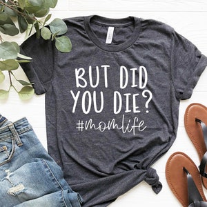 But Did You Die Shirt, Funny Mom Shirt, Mother's Day Shirt, Mom Life Shirt, Gift For Mom