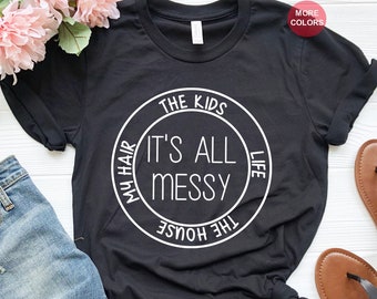 It's All Messy Shirt, Mother's Day Shirt, Working Mom Shirt, Mom Life Shirt, New Mom Shirt