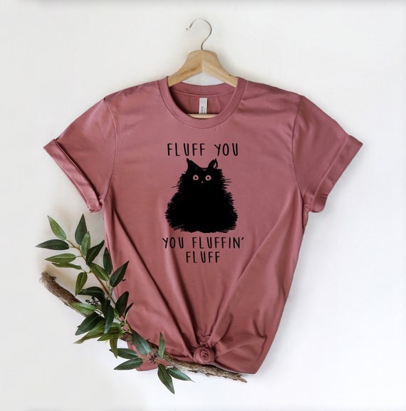 Fluff You You Fluffin Fluff Shirt Funny Colorful Cat Shirt Fluff You You Fluffin Fluff Shirt Funny Colorful Cat Shirt