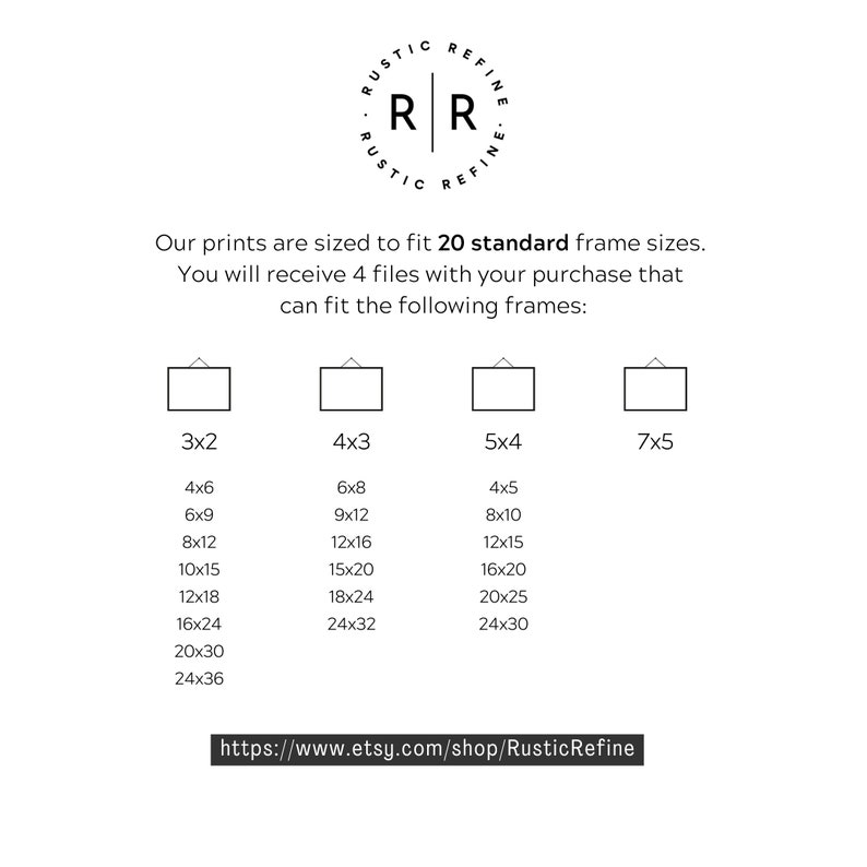 May include: A white background with black text that reads "Our prints are sized to fit 20 standard frame sizes. You will receive 4 files with your purchase that can fit the following frames:"  Below the text are four columns of numbers representing different frame sizes. The columns are labeled "3x2", "4x3", "5x4", and "7x5".  The text at the bottom of the image reads "https://www.etsy.com/shop/RusticRefine"