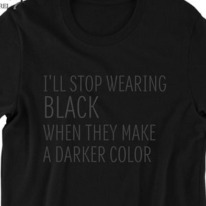 I&#39;ll Stop Wearing Black When They Make A Darker Color Shirt, Quotes Shirt, Gift For