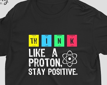 Think Like A Proton Stay Positive Shirt, Science Teacher Gift, Funny Teacher Gift, Scientist Gift