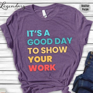 Teacher Shirt It's A Good Day To Show Your Work Tee Shirt Math Algebra Geometry Homework Class Mathematics Teacher TShirt
