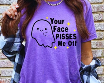 Your Face Pisses Me Off Ghost Shirt, Sarcastic Adult Humor Shirt