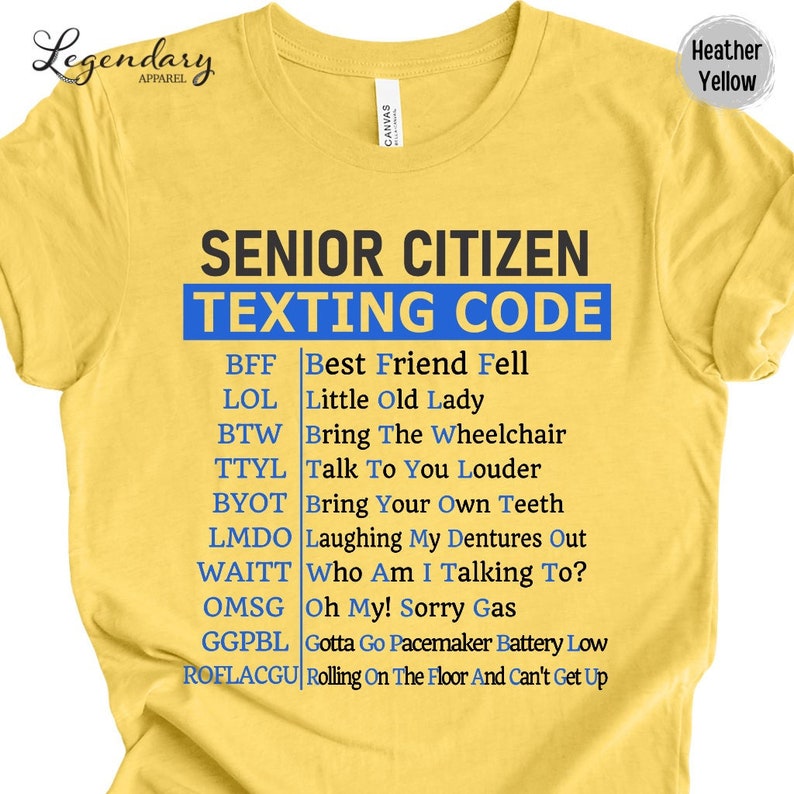 May include: A yellow t-shirt with the text 'Senior Citizen Texting Code' in black and blue. The shirt lists common texting abbreviations and their meanings for senior citizens, such as BFF, LOL, BTW, TTYL, BYOT, LMDO, WAITT, OMSG, GGPBL, and ROFLACGU.