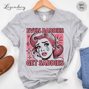 Even Baddies Get Saddies Funny Meme Tshirt Mental Health Tee Shirt ADHD Shirt Counselor Anxiety Shirt