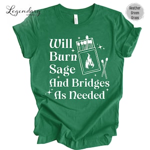 May include: Green t-shirt with white text that reads "Will Burn Sage And Bridges As Needed". The text is surrounded by a drawing of a matchbox with matches and a flame.