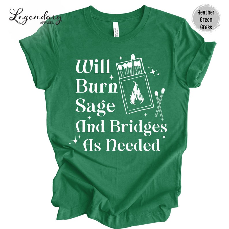 May include: Green t-shirt with white text that reads "Will Burn Sage And Bridges As Needed". The text is surrounded by a drawing of a matchbox with matches and a flame.