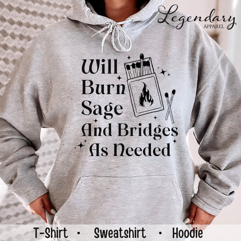 May include: Gray hoodie with a black graphic that says "Will Burn Sage And Bridges As Needed" with a box of matches and a lit match.