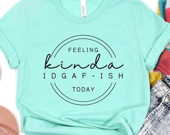 Feeling Kinda IDGAF-ish Today T-Shirt Sarcastic Office Humor Shirt Funny Quote Tee Gift For Friend Shirt