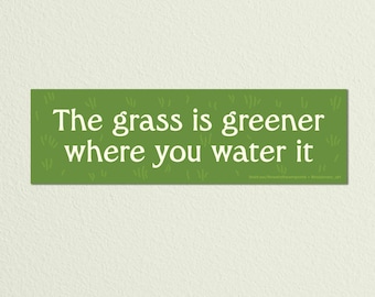 The Grass is Greener Where You Water It • High Quality Weatherproof Vinyl Bumper Sticker • 10in x 3in • Uplifting Decal