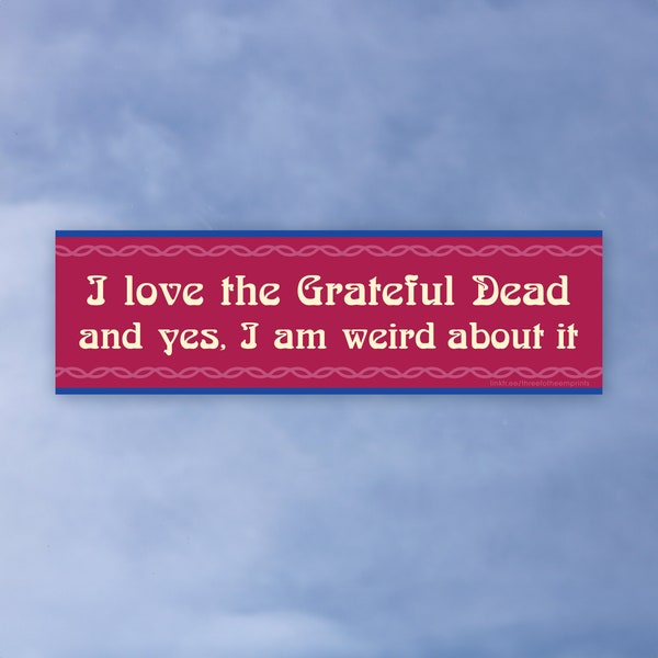 I Love the Grateful Dead And Yes, I Am Weird About It • High Quality Weatherproof Vinyl Bumper Sticker • 10in x 3in • Deadhead Decal