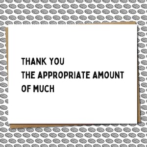 May include: White card with black text that reads "Thank you the appropriate amount of much".
