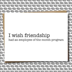 May include: A white card with black text that reads "I wish friendship had an employee of the month program".