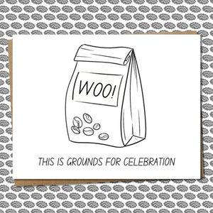 May include: A black and white illustration of a bag of coffee beans with the word "WOO!" on the front. The text below the bag reads "This is grounds for celebration."