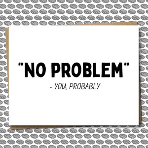 May include: A white greeting card with the phrase "NO PROBLEM" in bold black letters, followed by "- YOU, PROBABLY" in a smaller font. The card has a brown border and is set against a gray brain-patterned background.