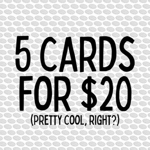 May include: Black and white text on a gray background that reads "5 CARDS FOR $20 (PRETTY COOL, RIGHT?)"