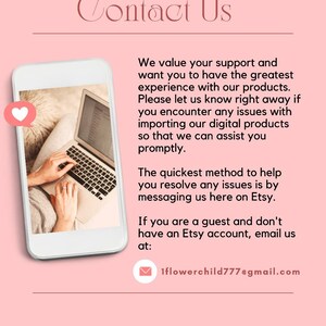 May include: Contact Us text with a pink background. A white rectangle with a laptop image and a heart icon. The text reads: We value your support and want you to have the greatest experience with our products. Please let us know right away if you encounter any issues with importing our digital products so that we can assist you promptly. The quickest method to help you resolve any issues is by messaging us here on Etsy. If you are a guest and don't have an Etsy account, email us at: 1flowerchild777@gmail.com