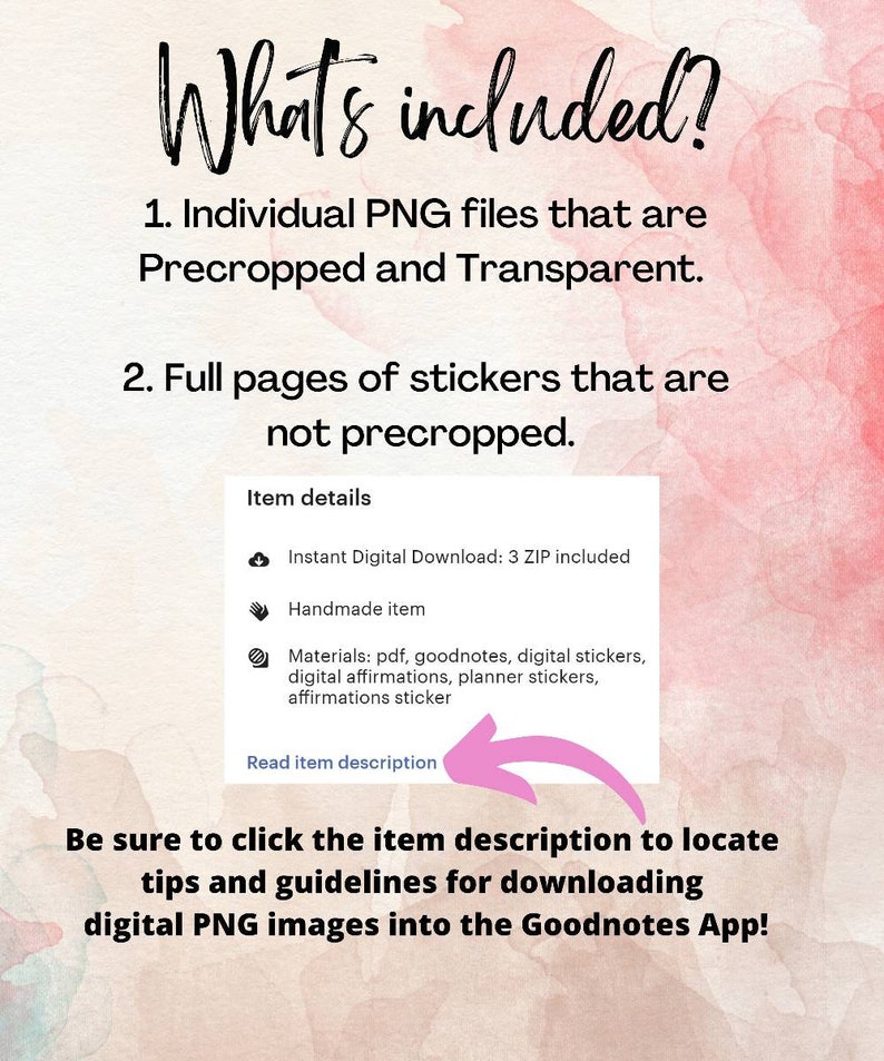 May include: A digital download for Goodnotes app users. The image shows a pink background with text that says "What's included?" and lists two items: individual PNG files that are precropped and transparent, and full pages of stickers that are not precropped. The image also includes a list of item details, including the materials included in the download: PDF, Goodnotes, digital stickers, digital affirmations, planner stickers, and affirmations stickers.