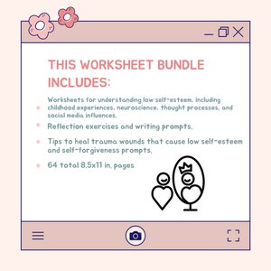 May include: A pink and blue worksheet bundle with a black and white illustration of a person looking in a mirror with a crown on their head. The text on the worksheet says "This Worksheet Bundle Includes:" and lists the contents of the bundle. The bundle includes worksheets for understanding low self-esteem, reflection exercises, tips to heal trauma, and self-forgiveness prompts. The bundle contains 64 pages, each measuring 8.5 by 11 inches.