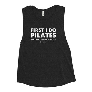 First I do Pilates. That&#39;s is. I just do Pilates. - Ladies’ Muscle Tank - Funny Pilates Shirt - Gifts For Pilates Lovers - Pilates tank