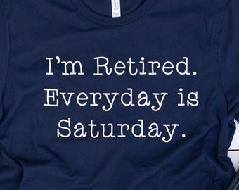 I'm Retired Everyday Is Saturday Shirt, Funny Grandpa Shirt, Funny Shirt, Happy Retirement , Gift For Men, Gift For Women, Retirement Gift