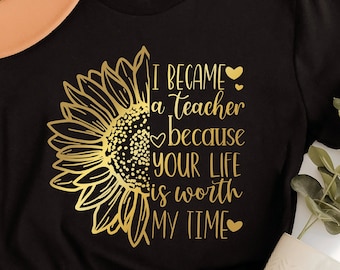 I Became A Teacher Because Your Life Is Worth My Time Shirt, I Became A Teacher Sunflower Shirt, Teacher Sunflower Shirt, Teacher Shirt