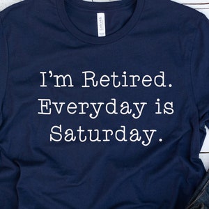 I'm Retired Everyday Is Saturday Shirt, Funny Grandpa Shirt, Funny Shirt, Happy Retirement , Gift For Men, Gift For Women, Retirement Gift