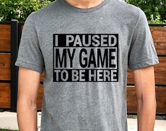Funny Gamer Shirt: I Paused My Game To Be Here, Unisex Tee