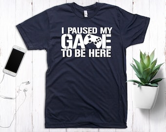 I paused my game to be here Shirt, Funny Gamer Shirt, Unisex, Gamer Gifts, Video Game Shirt, Online Gamer Shirt, Gamer Shirt, Game Lover Tee
