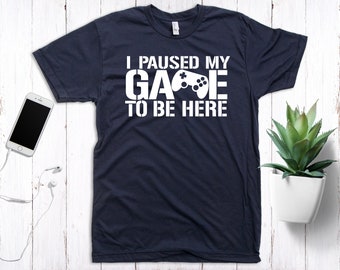 Funny Gamer Shirt: I Paused My Game to Be Here, Unisex Tee