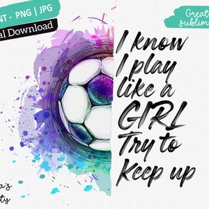 Ich weiß, ich spiele wie ein Mädchen PNG, Fußball Sublimation Designs Downloads, Fußball Mädchen png, Fußball Mädchen Sublimations, spiele wie ein Mädchen Fußball