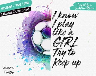 I know i play like a girl PNG, Soccer sublimation designs downloads, Soccer girl png, Soccer Girl Sublimations, play like a girl soccer