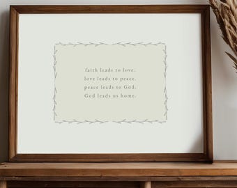 May include: A rectangular wall art print in a dark brown wooden frame. The print features a light sage green background with a delicate grey leaf border. The text reads: faith leads to love. love leads to peace. peace leads to God. God leads us home.