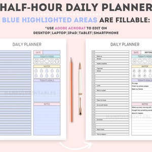 May include: A printable daily planner with blue highlighted areas for filling in. The planner includes sections for date, today's mood, water intake, today's goals, and notes. The text "HALF-HOUR DAILY PLANNER" is at the top of the page. The text "BLUE HIGHLIGHTED AREAS ARE FILLABLE" is below the title. The text "*USE ADOBE ACROBAT TO EDIT ON DESKTOP | LAPTOP | IPAD | TABLET | SMARTPHONE" is below the previous text.