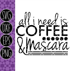 All I need is coffee and mascara - .svg .png .pdf .eps .dxf - Instant Download - Cut File