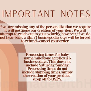 May include: Important notes about personalization and processing times for baby name or milestone acrylics.  The text states that if personalization information is missing, the order will be postponed.  If the customer does not respond within 7 business days, the order will be canceled.  Processing time is 5 business days, excluding Saturday and Sunday.  Processing time does not include shipping time, only the creation of the product and drop off to the post office.