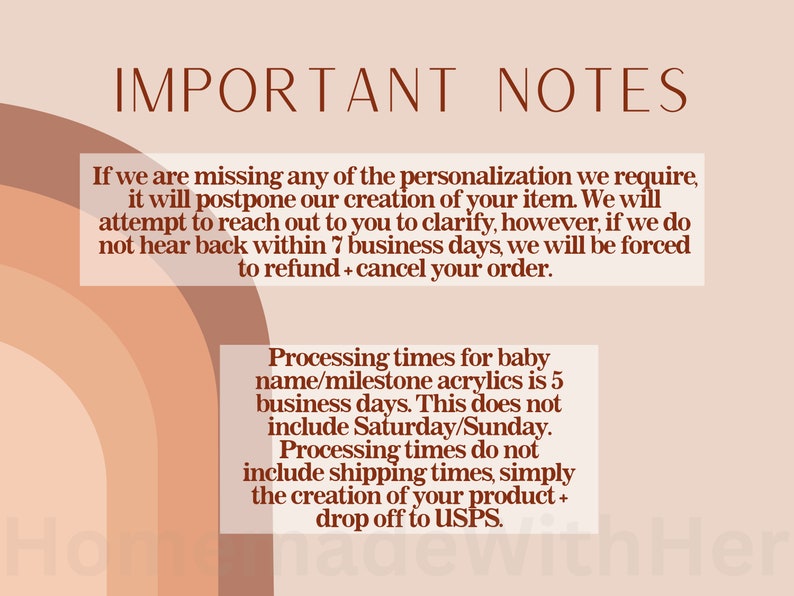 May include: Important notes about personalization and processing times for baby name or milestone acrylics.  The text states that if personalization information is missing, the order will be postponed.  If the customer does not respond within 7 business days, the order will be canceled.  Processing time is 5 business days, excluding Saturday and Sunday.  Processing time does not include shipping time, only the creation of the product and drop off to the post office.