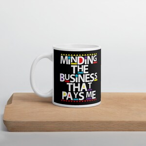 Minding the Business That Pays Me Mug
