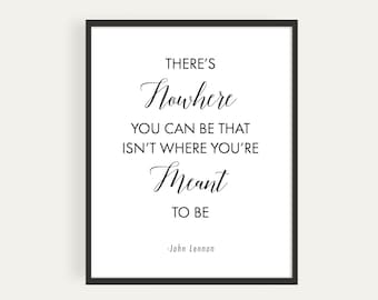 There's Nowhere You Can Be That Isn't Where You're Meant To Be, John Lennon, Printable Poster, Instant Download
