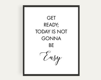 Get Ready; Today Is Not Gonna Be Easy, Printable Poster, Instant Download, Inspirational Quote