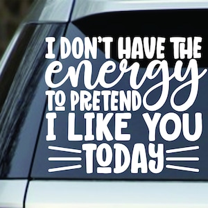 I don&#39;t have the energy to pretend to like you today&quot;    vinyl Decal Sticker car truck window, ipad, laptop