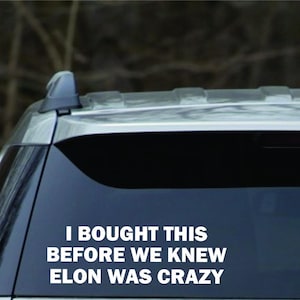 May include: A rear window car sticker with white text that reads "I bought this before we knew Elon was crazy".