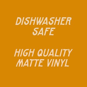 May include: Dishwasher safe, high quality matte vinyl sticker with the text "Dishwasher Safe" and "High Quality Matte Vinyl".