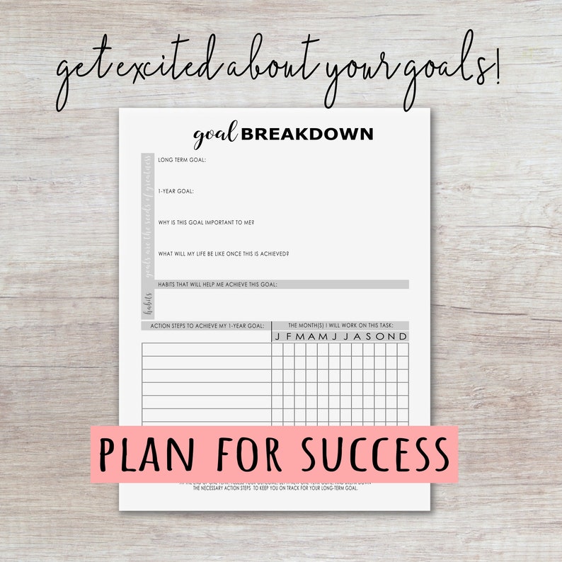 May include: A printable goal breakdown worksheet with sections for long-term goals, 1-year goals, why the goal is important, what life will be like once the goal is achieved, habits to help achieve the goal, action steps to achieve the 1-year goal, and a monthly calendar to track progress. The worksheet has the text "get excited about your goals!" and "PLAN FOR SUCCESS".