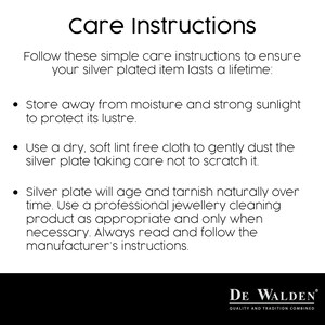 May include: Care instructions for silver plated items. Store away from moisture and strong sunlight to protect its luster. Use a dry, soft lint free cloth to gently dust the silver plate taking care not to scratch it. Silver plate will age and tarnish naturally over time. Use a professional jewelry cleaning product as appropriate and only when necessary. Always read and follow the manufacturer's instructions. DE WALDEN QUALITY AND TRADITION COMBINED
