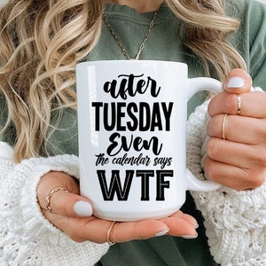 Gift for coworker, Gift for friend, Christmas gift, After Tuesday Even The Calendar Says WTF Coffee Mug, 6 colors, (11oz, 15oz, 20oz)