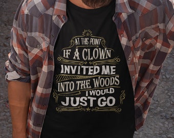 May include: A black t-shirt with a gold graphic that says "At this point if a clown invited me into the woods I would just go".