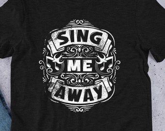 Sing me away, singer shirt, singing shirt, shirt for singer, shirt for vocalist, songwriter shirt, songwriter gift, gift for singer, karaoke